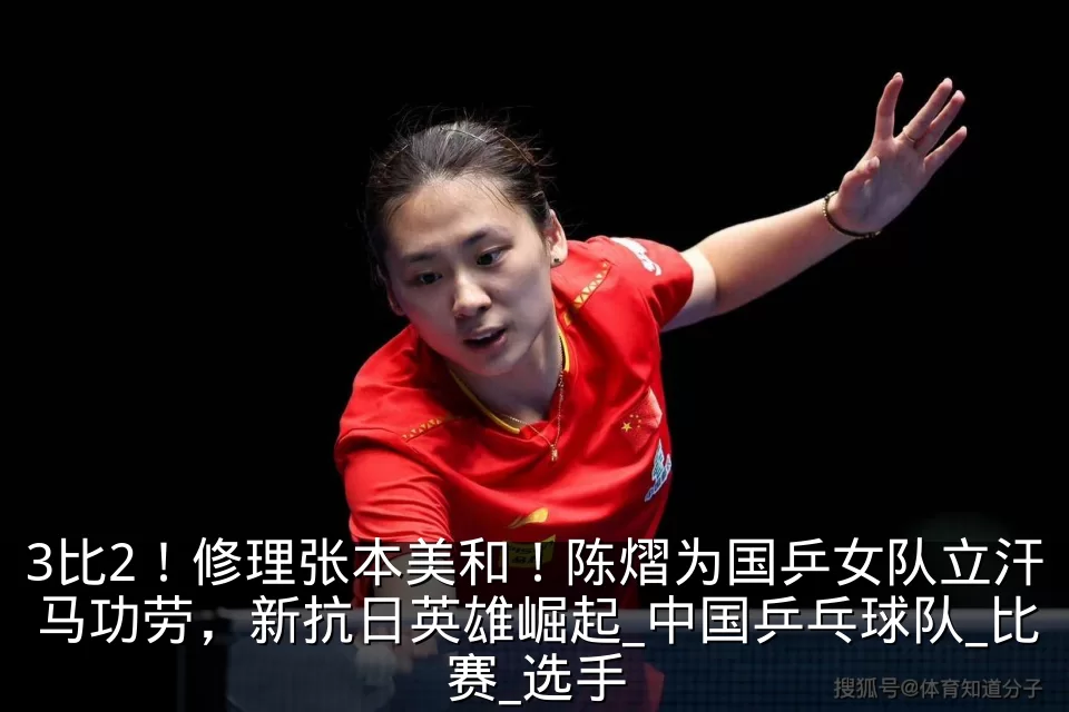 3比2！修理张本美和！陈熠为国乒女队立汗马功劳，新抗日英雄崛起_中国乒乓球队_比赛_选手