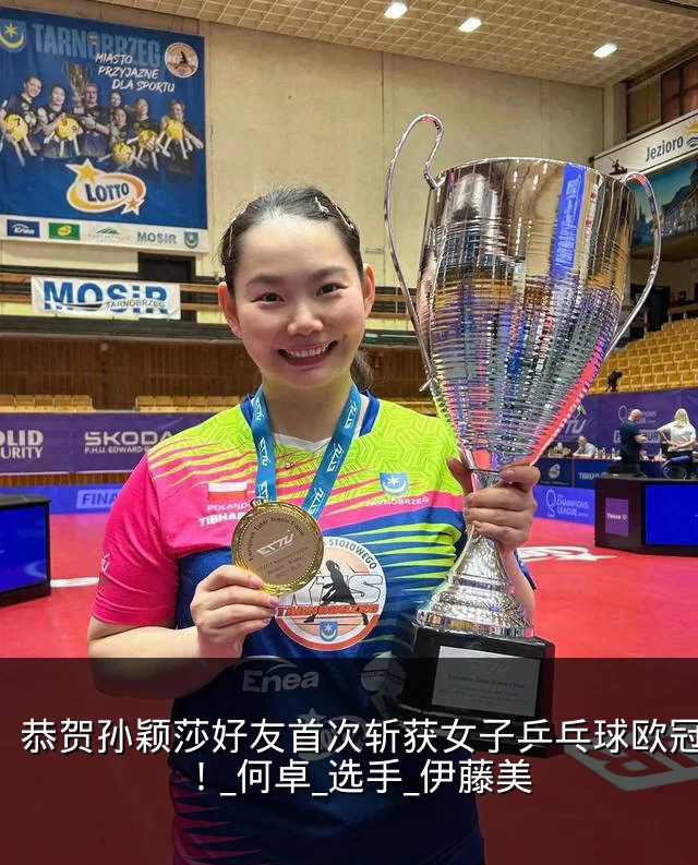恭贺孙颖莎好友首次斩获女子乒乓球欧冠冠军！_何卓_选手_伊藤美